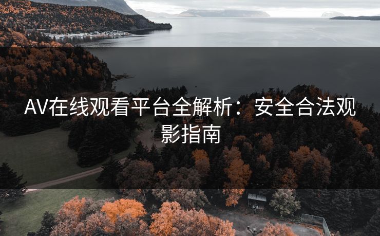AV在线观看平台全解析：安全合法观影指南  第1张