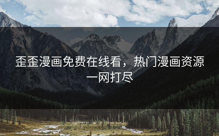 歪歪漫画免费在线看，热门漫画资源一网打尽