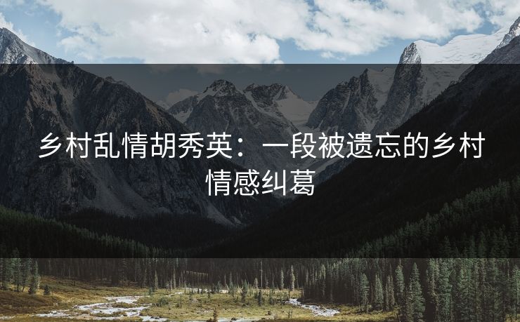 乡村乱情胡秀英：一段被遗忘的乡村情感纠葛