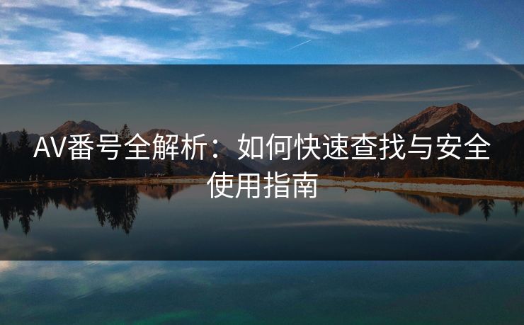 AV番号全解析：如何快速查找与安全使用指南