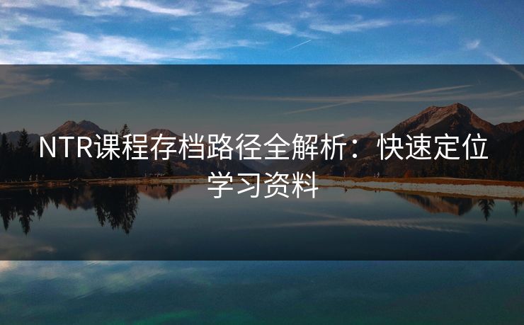 NTR课程存档路径全解析：快速定位学习资料