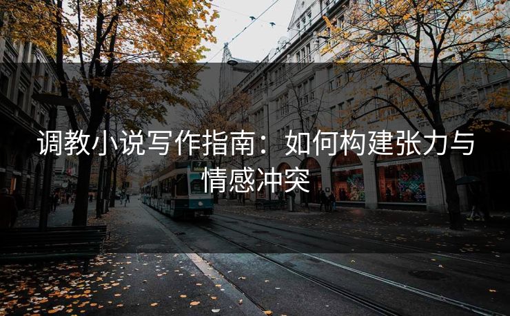 调教小说写作指南：如何构建张力与情感冲突