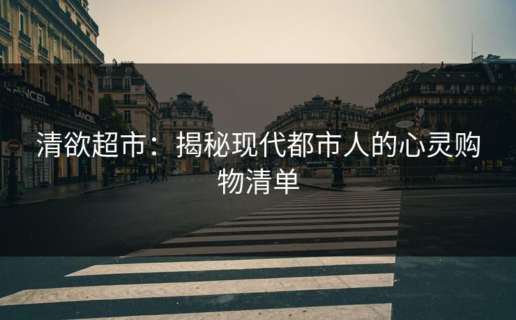 清欲超市：揭秘现代都市人的心灵购物清单