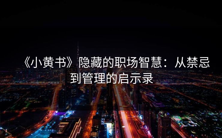 《小黄书》隐藏的职场智慧：从禁忌到管理的启示录