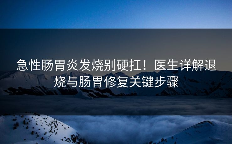 急性肠胃炎发烧别硬扛！医生详解退烧与肠胃修复关键步骤  第1张