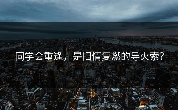 同学会重逢，是旧情复燃的导火索？