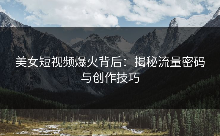 美女短视频爆火背后：揭秘流量密码与创作技巧