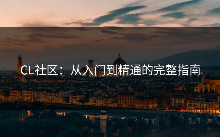 CL社区：从入门到精通的完整指南