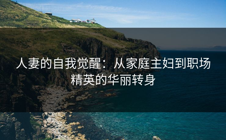 人妻的自我觉醒：从家庭主妇到职场精英的华丽转身