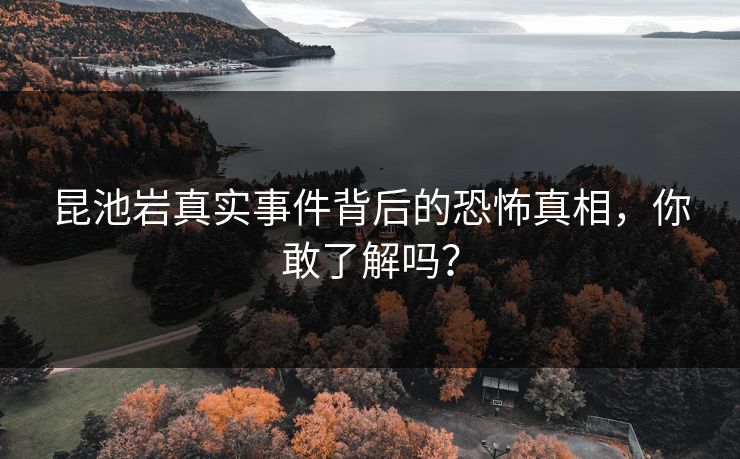 昆池岩真实事件背后的恐怖真相，你敢了解吗？