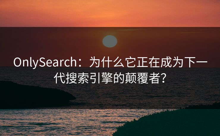 OnlySearch：为什么它正在成为下一代搜索引擎的颠覆者？  第1张