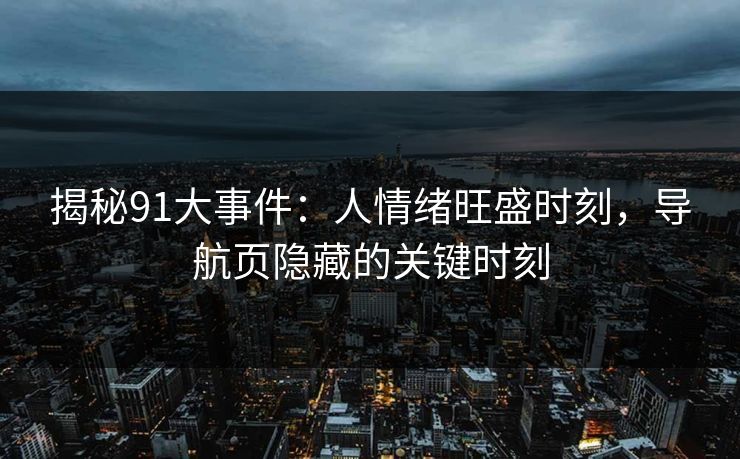 揭秘91大事件：人情绪旺盛时刻，导航页隐藏的关键时刻